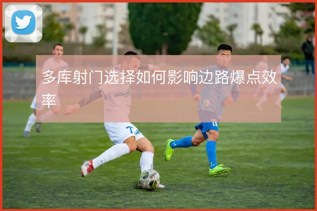 多库射门选择如何影响边路爆点效率