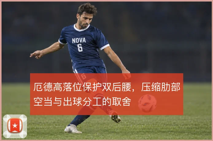 厄德高落位保护双后腰，压缩肋部空当与出球分工的取舍