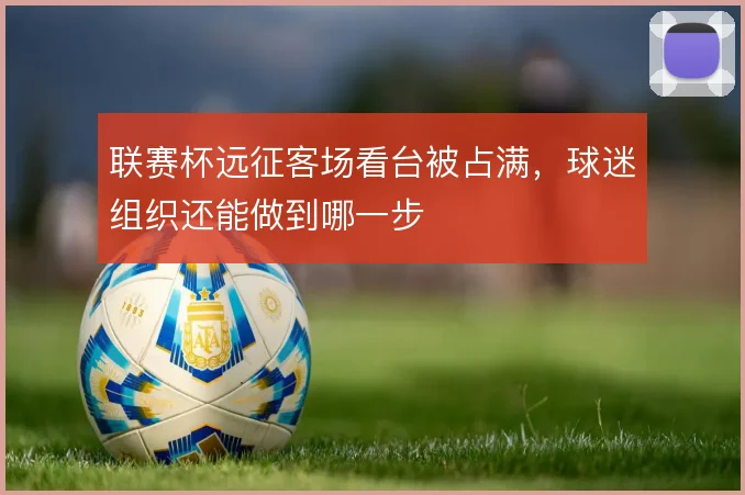 联赛杯远征客场看台被占满，球迷组织还能做到哪一步