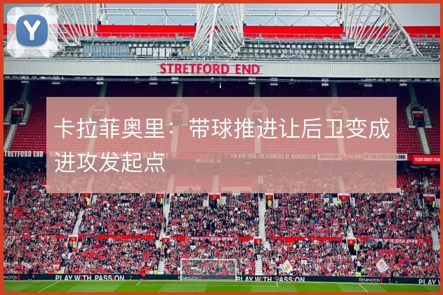 卡拉菲奥里：带球推进让后卫变成进攻发起点