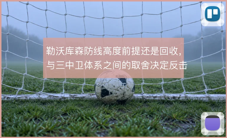 勒沃库森防线高度前提还是回收，与三中卫体系之间的取舍决定反击质量