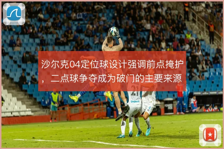 沙尔克04定位球设计强调前点掩护，二点球争夺成为破门的主要来源