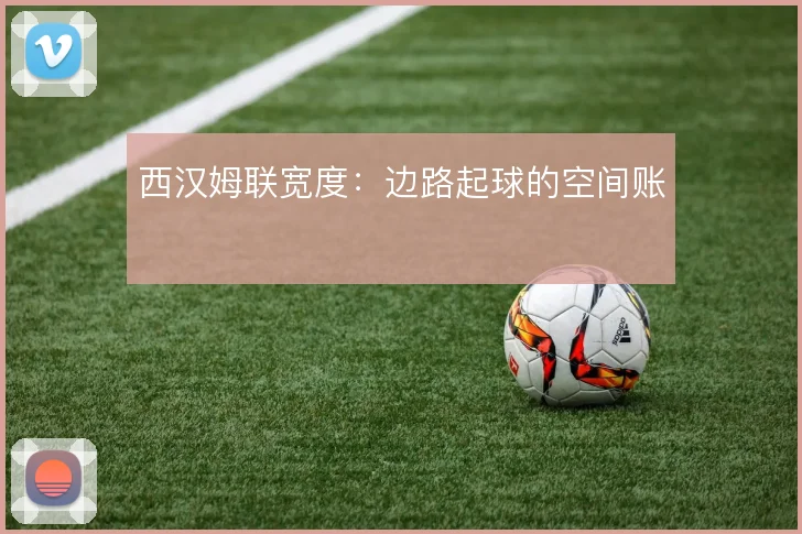 西汉姆联宽度：边路起球的空间账
