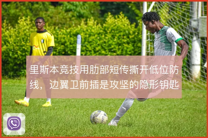里斯本竞技用肋部短传撕开低位防线，边翼卫前插是攻坚的隐形钥匙