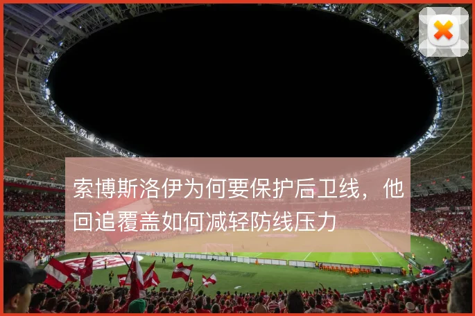 索博斯洛伊为何要保护后卫线，他回追覆盖如何减轻防线压力