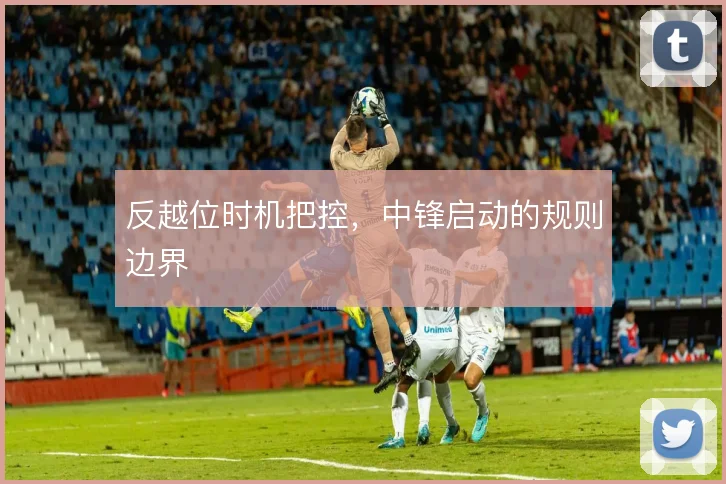 反越位时机把控，中锋启动的规则边界