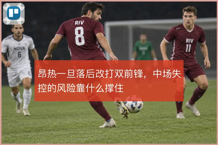 昂热一旦落后改打双前锋,中场失控的风险靠什么撑住