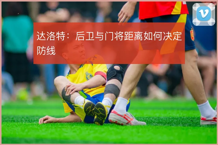 达洛特：后卫与门将距离如何决定防线