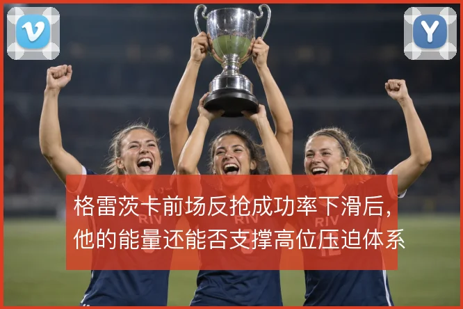 格雷茨卡前场反抢成功率下滑后，他的能量还能否支撑高位压迫体系