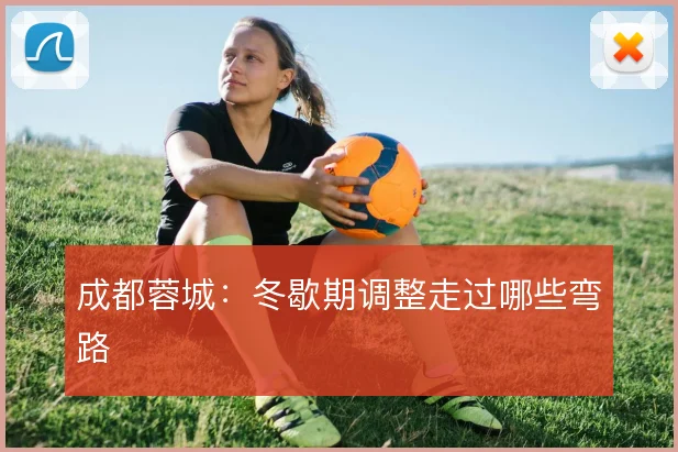 成都蓉城：冬歇期调整走过哪些弯路