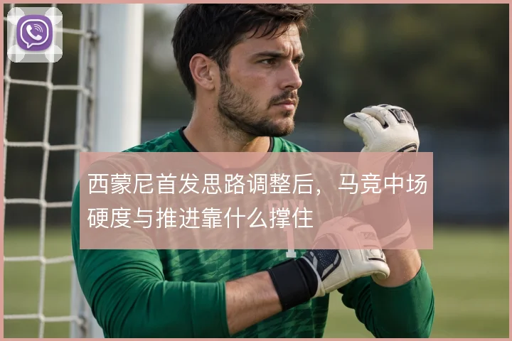 西蒙尼首发思路调整后，马竞中场硬度与推进靠什么撑住