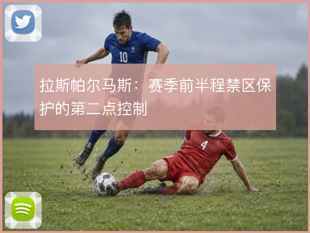 拉斯帕尔马斯：赛季前半程禁区保护的第二点控制
