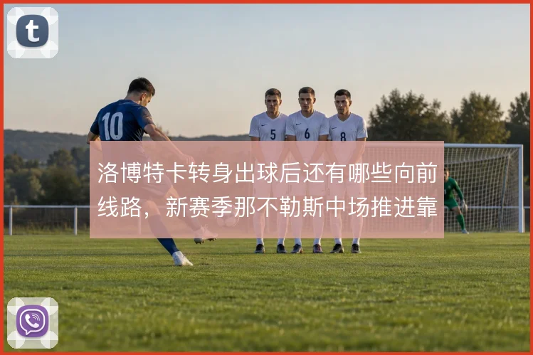 洛博特卡转身出球后还有哪些向前线路，新赛季那不勒斯中场推进靠什么提速