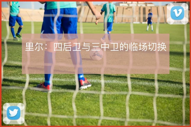里尔：四后卫与三中卫的临场切换