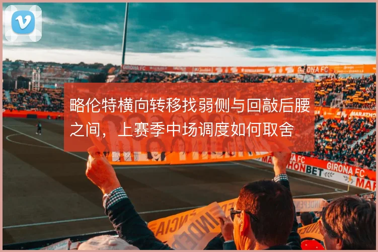 略伦特横向转移找弱侧与回敲后腰之间，上赛季中场调度如何取舍