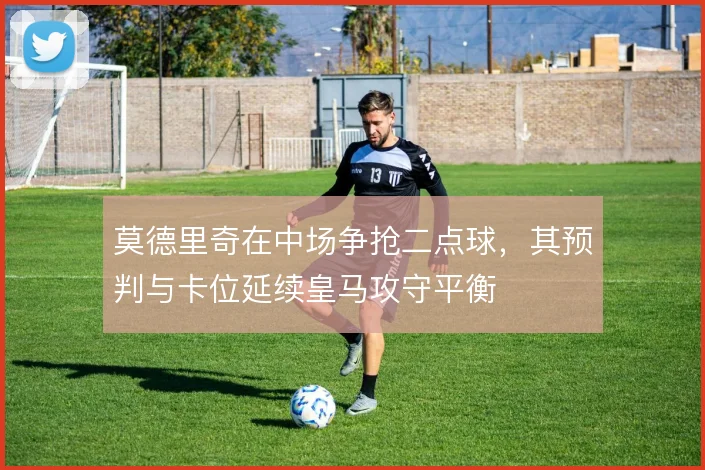 莫德里奇在中场争抢二点球，其预判与卡位延续皇马攻守平衡