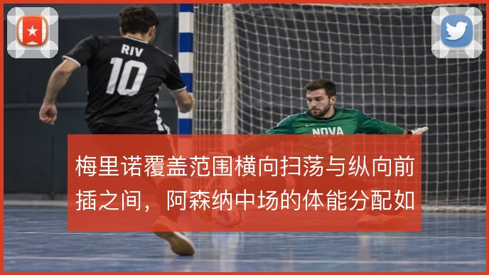 梅里诺覆盖范围横向扫荡与纵向前插之间，阿森纳中场的体能分配如何取舍