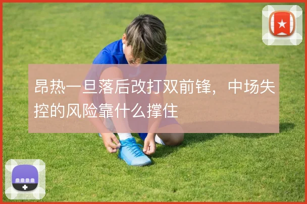昂热一旦落后改打双前锋，中场失控的风险靠什么撑住