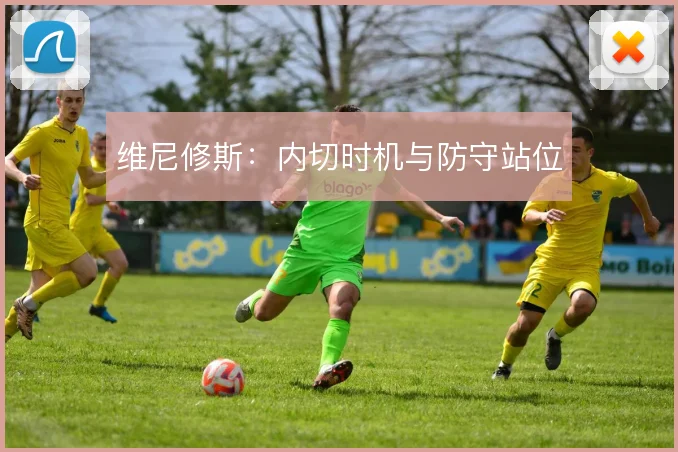维尼修斯：内切时机与防守站位