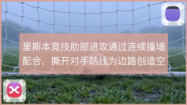 里斯本竞技肋部进攻通过连续撞墙配合，撕开对手防线为边路创造空间