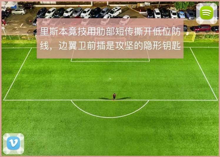 里斯本竞技用肋部短传撕开低位防线，边翼卫前插是攻坚的隐形钥匙