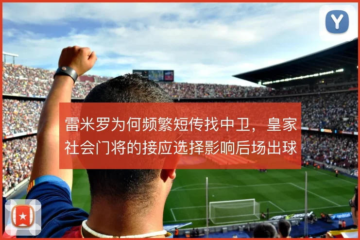 雷米罗为何频繁短传找中卫,皇家社会门将的接应选择影响后场出球