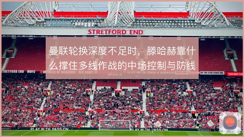 曼联轮换深度不足时，滕哈赫靠什么撑住多线作战的中场控制与防线稳定