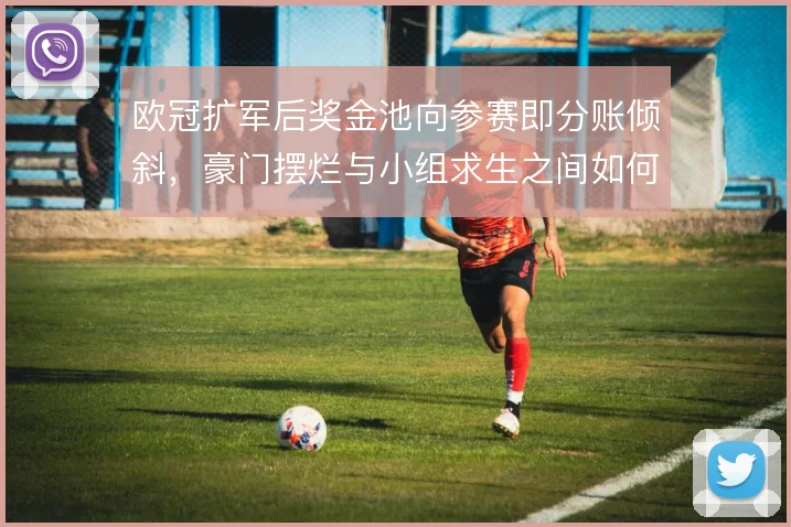 欧冠扩军后奖金池向参赛即分账倾斜，豪门摆烂与小组求生之间如何权衡