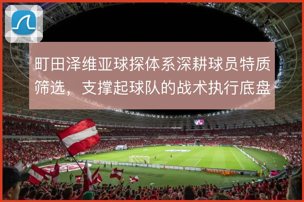 町田泽维亚球探体系深耕球员特质筛选，支撑起球队的战术执行底盘
