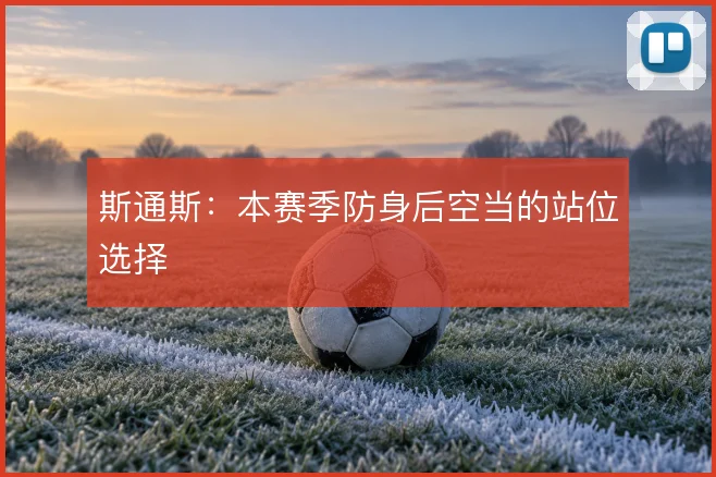 斯通斯：本赛季防身后空当的站位选择