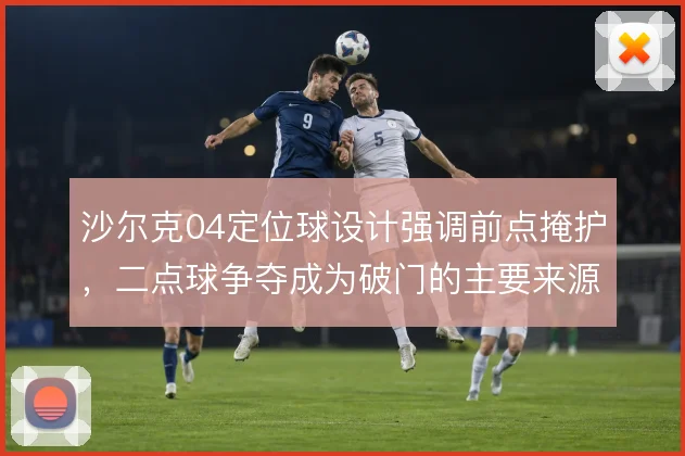 沙尔克04定位球设计强调前点掩护，二点球争夺成为破门的主要来源