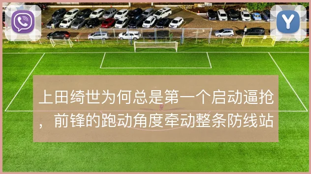 上田绮世为何总是第一个启动逼抢，前锋的跑动角度牵动整条防线站位