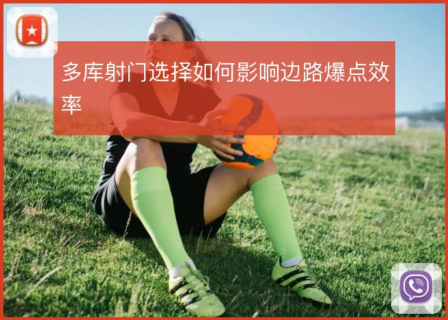 多库射门选择如何影响边路爆点效率