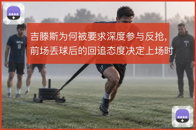 吉滕斯为何被要求深度参与反抢，前场丢球后的回追态度决定上场时间