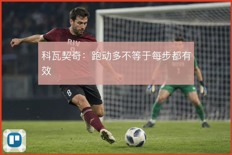 科瓦契奇：跑动多不等于每步都有效