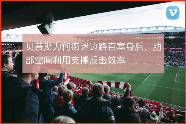 贝蒂斯为何痴迷边路直塞身后，肋部空间利用支撑反击效率