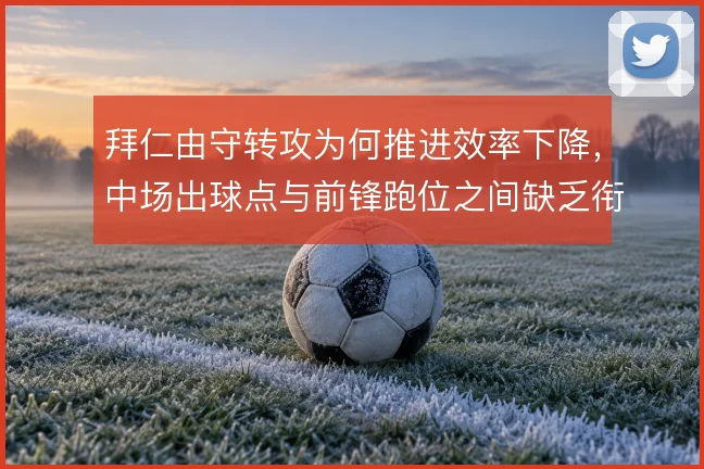 拜仁由守转攻为何推进效率下降,中场出球点与前锋跑位之间缺乏衔接