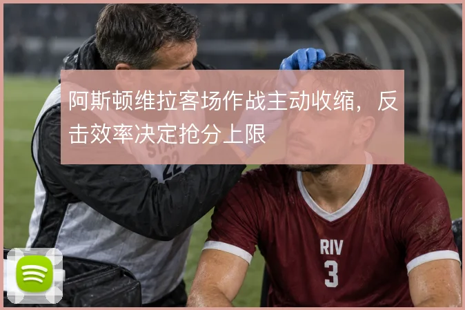 阿斯顿维拉客场作战主动收缩，反击效率决定抢分上限