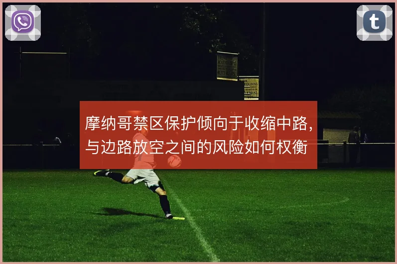 摩纳哥禁区保护倾向于收缩中路，与边路放空之间的风险如何权衡