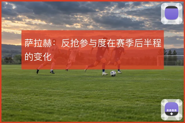 萨拉赫：反抢参与度在赛季后半程的变化