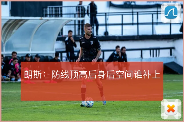 朗斯：防线顶高后身后空间谁补上