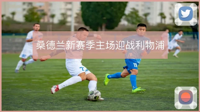 桑德兰新赛季主场迎战利物浦