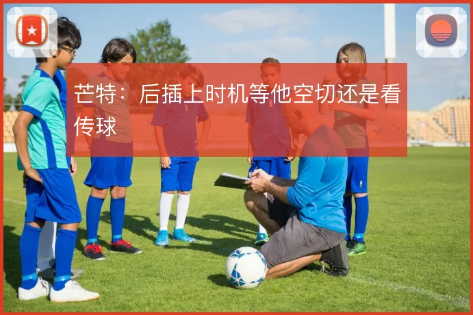 芒特：后插上时机等他空切还是看传球