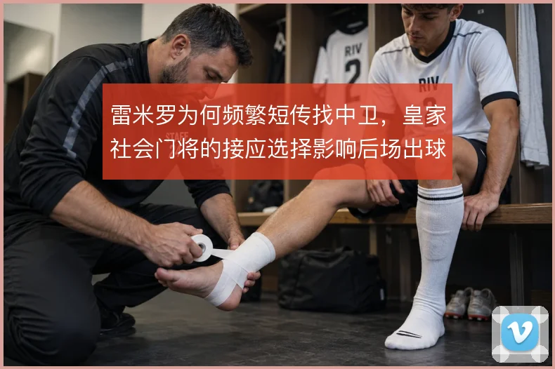 雷米罗为何频繁短传找中卫，皇家社会门将的接应选择影响后场出球