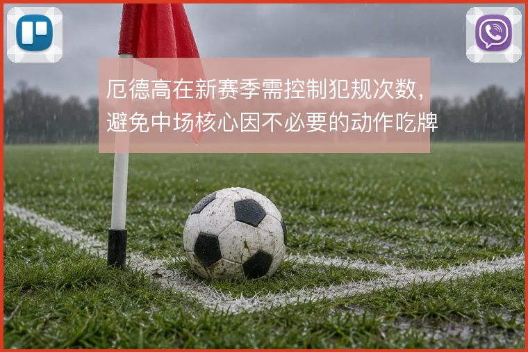 厄德高在新赛季需控制犯规次数，避免中场核心因不必要的动作吃牌