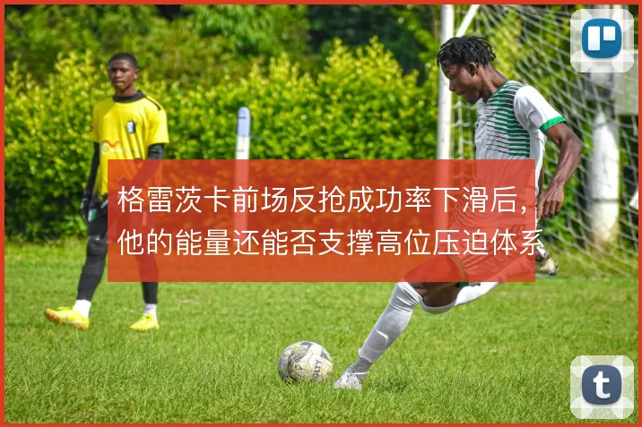 格雷茨卡前场反抢成功率下滑后，他的能量还能否支撑高位压迫体系