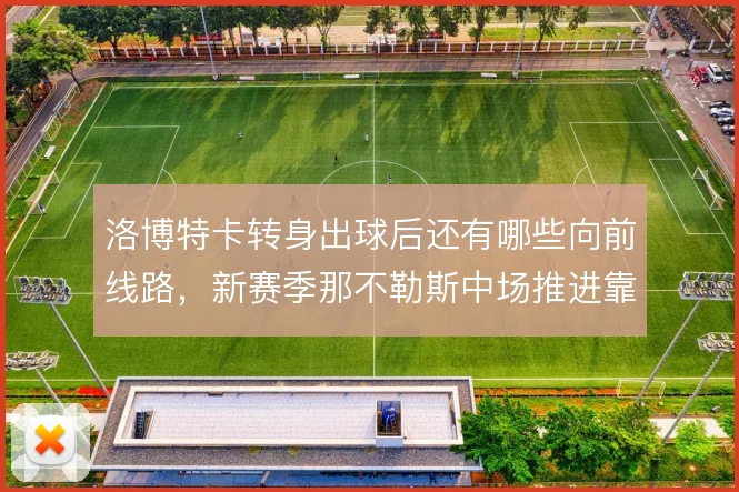 洛博特卡转身出球后还有哪些向前线路，新赛季那不勒斯中场推进靠什么提速