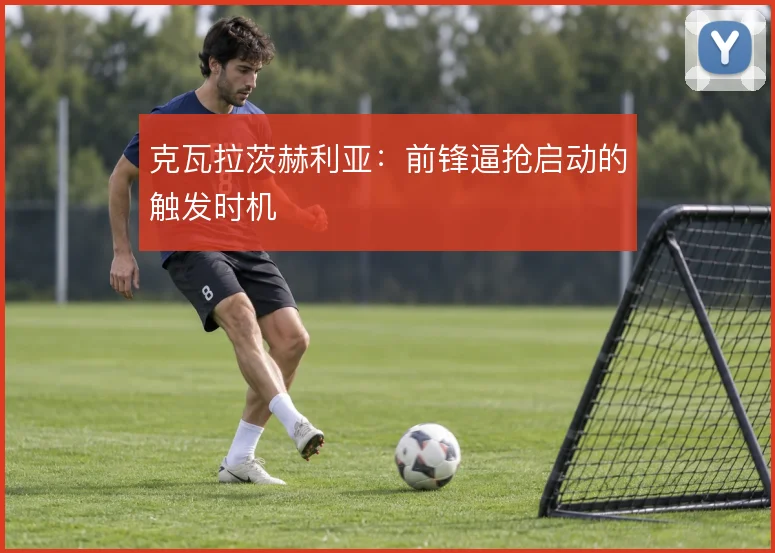 克瓦拉茨赫利亚：前锋逼抢启动的触发时机