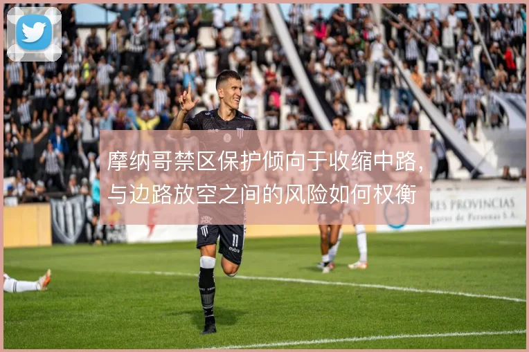 摩纳哥禁区保护倾向于收缩中路，与边路放空之间的风险如何权衡