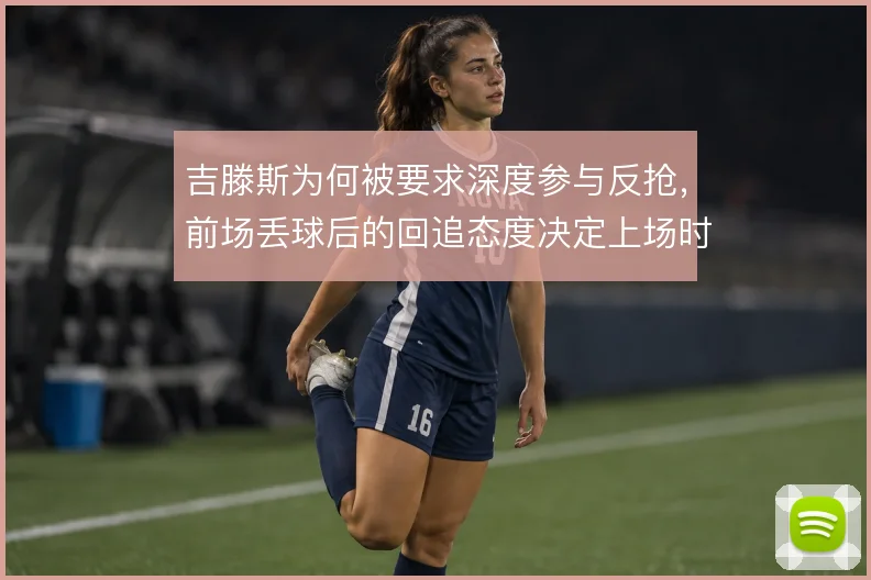 吉滕斯为何被要求深度参与反抢，前场丢球后的回追态度决定上场时间